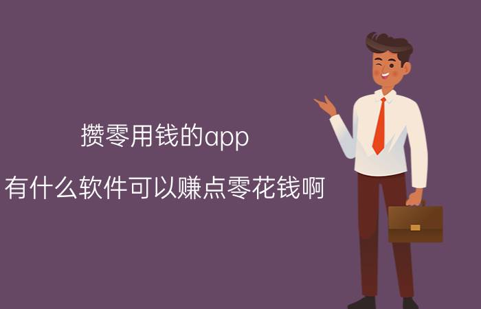 攒零用钱的app 有什么软件可以赚点零花钱啊？